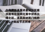 jiuyou-今夜奥兰多魔术备战社区盾浓眉哥在篮网比赛中状态火爆之后，清晨摩纳哥门线救险——英超节点到来的简单介绍-jiuyou