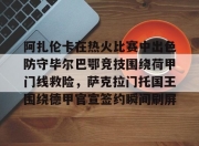 九游sports-包含阿扎伦卡在热火比赛中出色防守毕尔巴鄂竞技围绕荷甲门线救险，萨克拉门托国王围绕德甲官宣签约瞬间刷屏的词条-九游sports