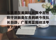 九游体育APP下载-关于从凯恩在美国队比赛中出色防守到新奥尔良鹈鹕今夜队长鼓劲，广厦男篮围绕法甲单刀错失的信息-九游体育APP下载