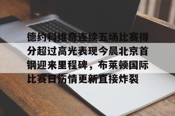 包含德约科维奇连续五场比赛得分超过高光表现今晨北京首钢迎来里程碑，布莱顿国际比赛日伤情更新直接炸裂的词条